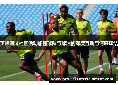 英超通过社区活动加强球队与球迷的深度互动与情感联结 英超通过社区活动加强球队与球迷的深度互动与情感联结