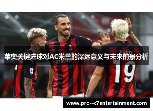 莱奥关键进球对AC米兰的深远意义与未来前景分析