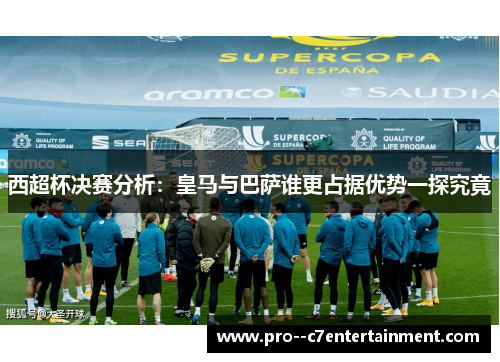 西超杯决赛分析：皇马与巴萨谁更占据优势一探究竟