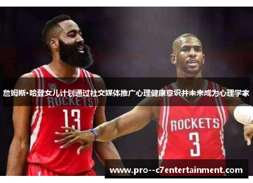詹姆斯·哈登女儿计划通过社交媒体推广心理健康意识并未来成为心理学家