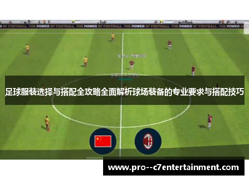 足球服装选择与搭配全攻略全面解析球场装备的专业要求与搭配技巧 足球服装选择与搭配全攻略全面解析球场装备的专业要求与搭配技巧