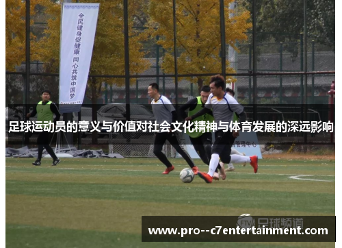 足球运动员的意义与价值对社会文化精神与体育发展的深远影响