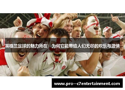 英格兰足球的魅力所在：为何它能带给人们无尽的欢乐与激情