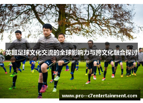 英超足球文化交流的全球影响力与跨文化融合探讨