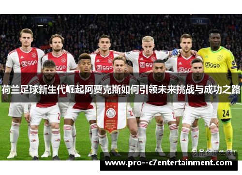 荷兰足球新生代崛起阿贾克斯如何引领未来挑战与成功之路