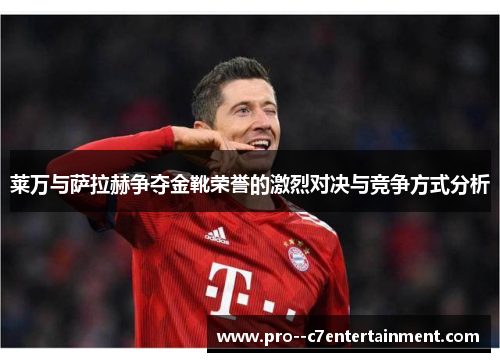 莱万与萨拉赫争夺金靴荣誉的激烈对决与竞争方式分析