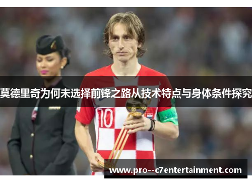 莫德里奇为何未选择前锋之路从技术特点与身体条件探究 莫德里奇为何未选择前锋之路从技术特点与身体条件探究
