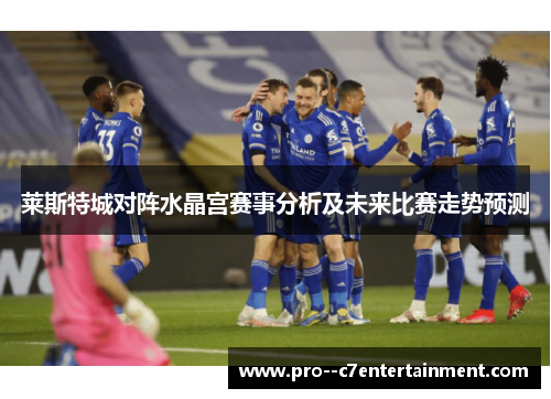 莱斯特城对阵水晶宫赛事分析及未来比赛走势预测