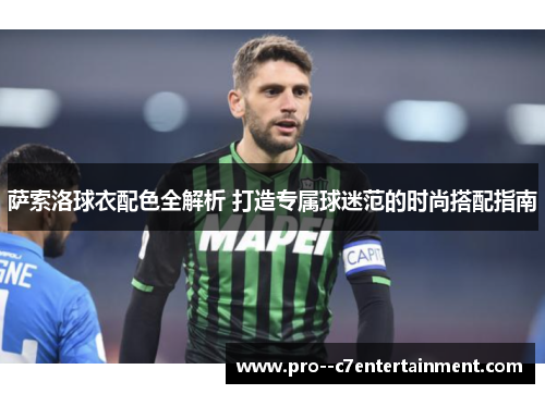 萨索洛球衣配色全解析 打造专属球迷范的时尚搭配指南 萨索洛球衣配色全解析 打造专属球迷范的时尚搭配指南
