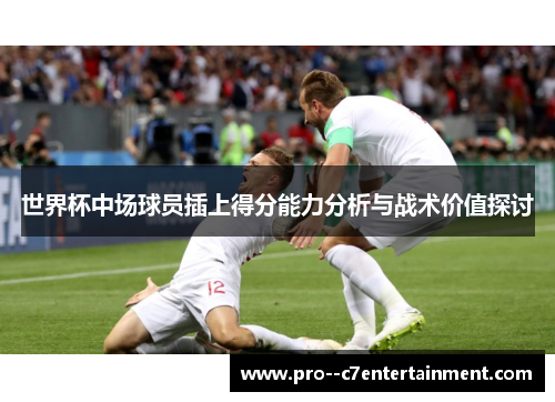 世界杯中场球员插上得分能力分析与战术价值探讨
