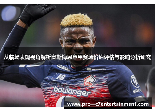 从临场表现视角解析奥斯梅恩意甲赛场价值评估与影响分析研究