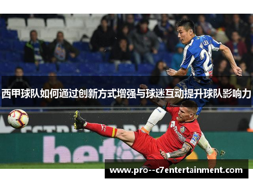西甲球队如何通过创新方式增强与球迷互动提升球队影响力