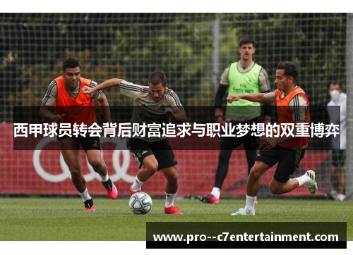 西甲球员转会背后财富追求与职业梦想的双重博弈