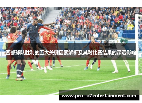 西部球队胜利的五大关键因素解析及其对比赛结果的深远影响