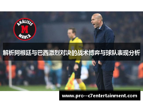 解析阿根廷与巴西激烈对决的战术博弈与球队表现分析