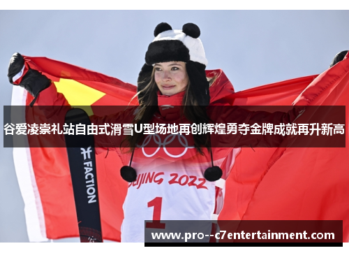 谷爱凌崇礼站自由式滑雪U型场地再创辉煌勇夺金牌成就再升新高