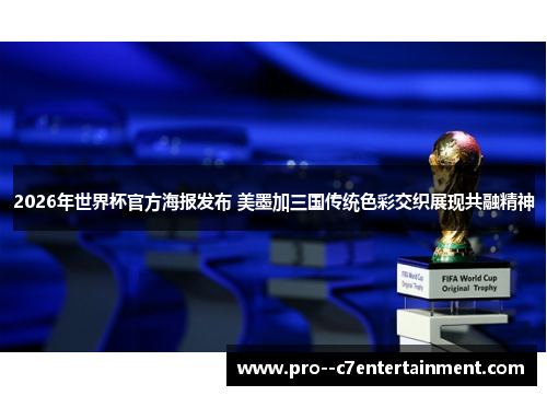 2026年世界杯官方海报发布 美墨加三国传统色彩交织展现共融精神