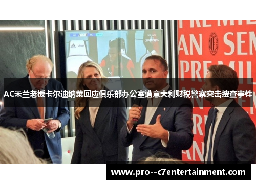 AC米兰老板卡尔迪纳莱回应俱乐部办公室遭意大利财税警察突击搜查事件