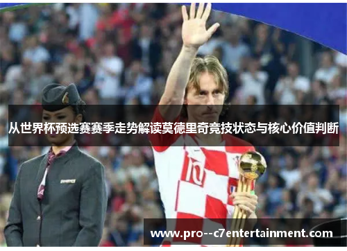 从世界杯预选赛赛季走势解读莫德里奇竞技状态与核心价值判断