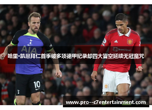 哈里·凯恩拜仁首季破多项德甲纪录却四大皆空延续无冠魔咒