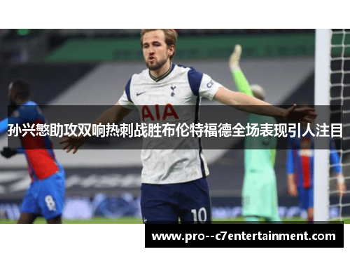 孙兴慜助攻双响热刺战胜布伦特福德全场表现引人注目