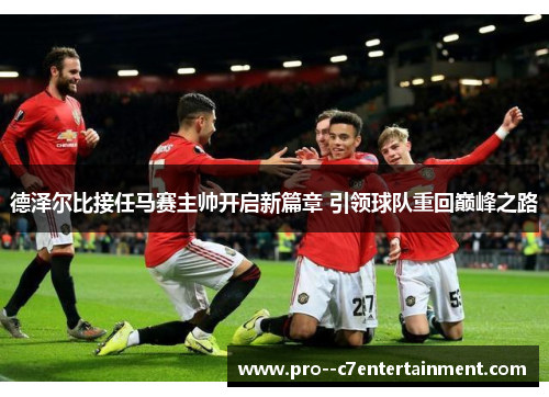 德泽尔比接任马赛主帅开启新篇章 引领球队重回巅峰之路