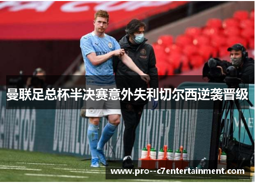 曼联足总杯半决赛意外失利切尔西逆袭晋级
