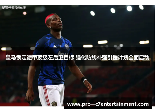 皇马锁定德甲顶级左后卫目标 强化防线补强引援计划全面启动