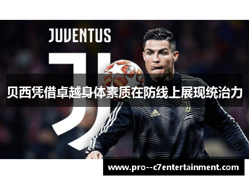 贝西凭借卓越身体素质在防线上展现统治力