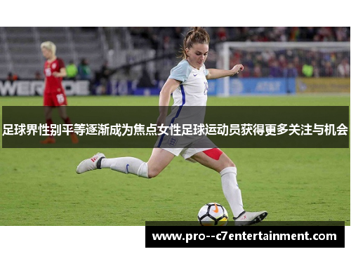 足球界性别平等逐渐成为焦点女性足球运动员获得更多关注与机会