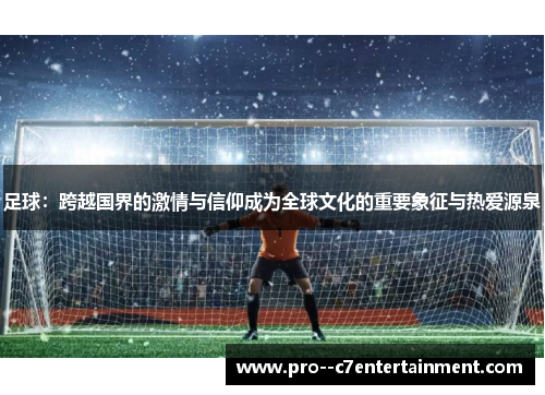 足球：跨越国界的激情与信仰成为全球文化的重要象征与热爱源泉