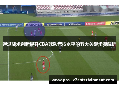 通过战术创新提升CBA球队竞技水平的五大关键步骤解析