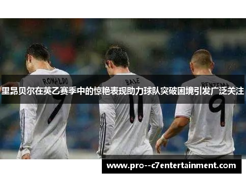 里昂贝尔在英乙赛季中的惊艳表现助力球队突破困境引发广泛关注