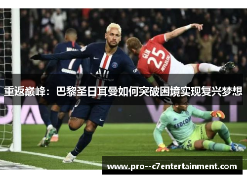 重返巅峰：巴黎圣日耳曼如何突破困境实现复兴梦想