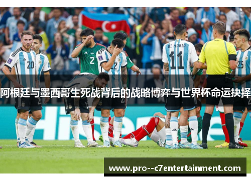 阿根廷与墨西哥生死战背后的战略博弈与世界杯命运抉择