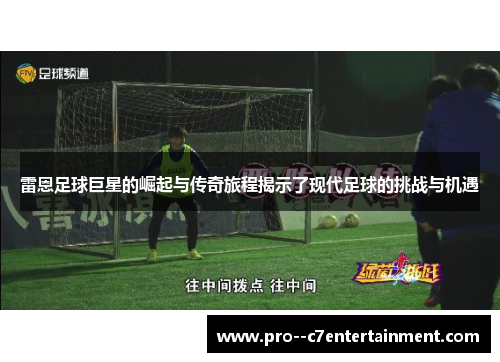 雷恩足球巨星的崛起与传奇旅程揭示了现代足球的挑战与机遇
