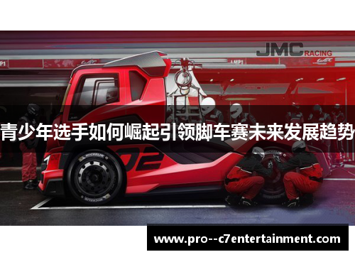 青少年选手如何崛起引领脚车赛未来发展趋势