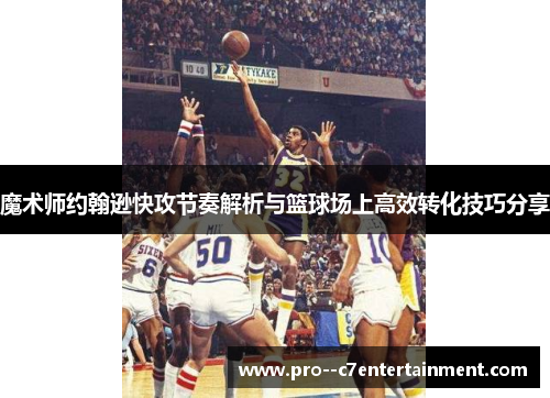 魔术师约翰逊快攻节奏解析与篮球场上高效转化技巧分享 魔术师约翰逊快攻节奏解析与篮球场上高效转化技巧分享