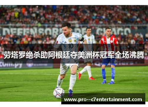 劳塔罗绝杀助阿根廷夺美洲杯冠军全场沸腾