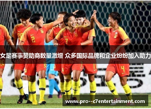 女足赛事赞助商数量激增 众多国际品牌和企业纷纷加入助力 女足赛事赞助商数量激增 众多国际品牌和企业纷纷加入助力