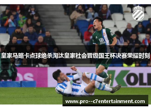 皇家马略卡点球绝杀淘汰皇家社会晋级国王杯决赛荣耀时刻 皇家马略卡点球绝杀淘汰皇家社会晋级国王杯决赛荣耀时刻