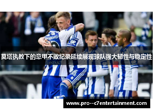 莫塔执教下的意甲不败纪录延续展现球队强大韧性与稳定性 莫塔执教下的意甲不败纪录延续展现球队强大韧性与稳定性