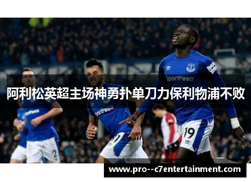 阿利松英超主场神勇扑单刀力保利物浦不败