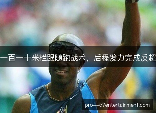 一百一十米栏跟随跑战术，后程发力完成反超